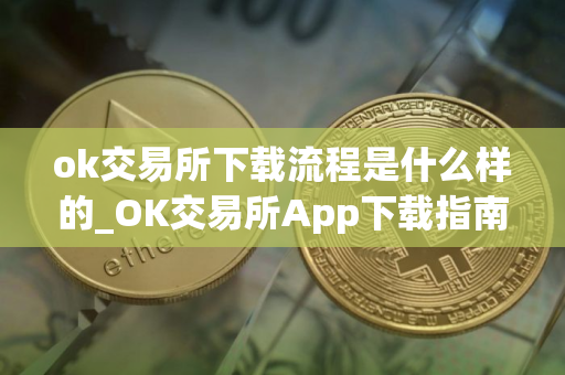 ok交易所下载流程是什么样的_OK交易所App下载指南