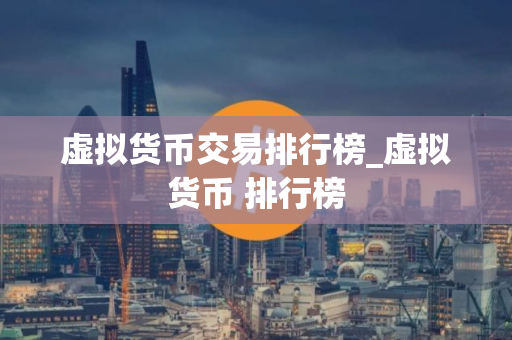 虚拟货币交易排行榜_虚拟货币 排行榜