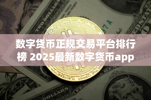 数字货币正规交易平台排行榜 2025最新数字货币app