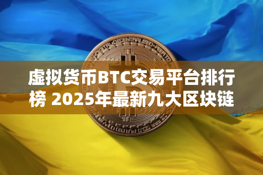 虚拟货币BTC交易平台排行榜 2025年最新九大区块链交易平台排行榜