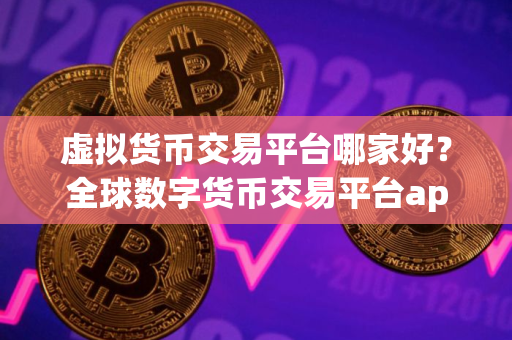虚拟货币交易平台哪家好？全球数字货币交易平台app排名