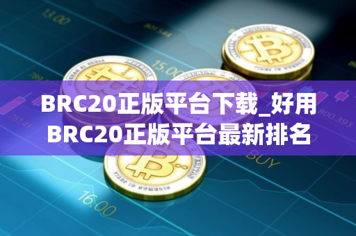 BRC20正版平台下载_好用BRC20正版平台最新排名