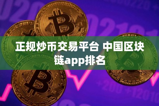 正规炒币交易平台 中国区块链app排名