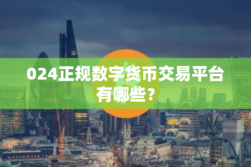 024正规数字货币交易平台有哪些？