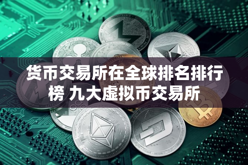 货币交易所在全球排名排行榜 九大虚拟币交易所