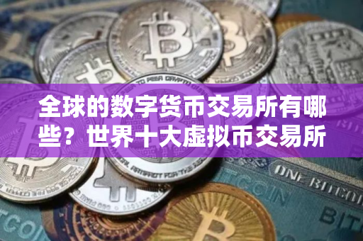 全球的数字货币交易所有哪些？世界十大虚拟币交易所排行榜