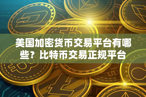 美国加密货币交易平台有哪些？比特币交易正规平台