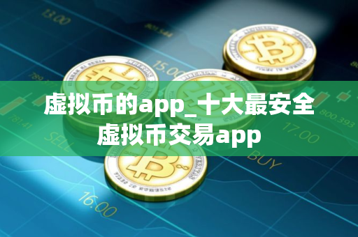 虚拟币的app_十大最安全虚拟币交易app