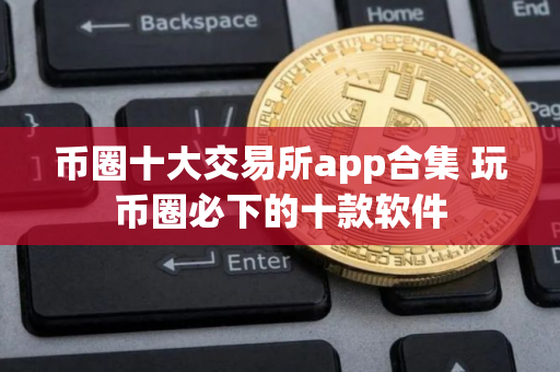 币圈十大交易所app合集 玩币圈必下的十款软件
