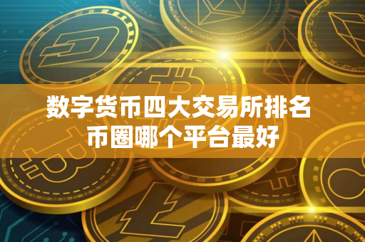 数字货币四大交易所排名 币圈哪个平台最好
