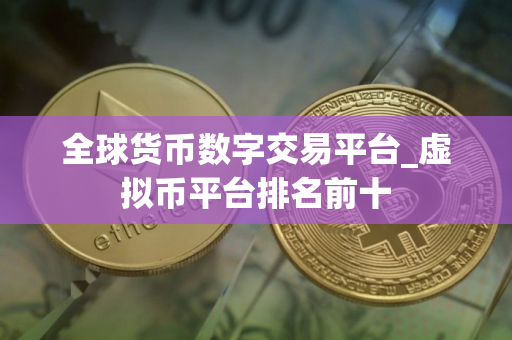 全球货币数字交易平台_虚拟币平台排名前十