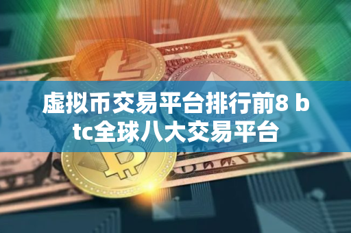 虚拟币交易平台排行前8 btc全球八大交易平台