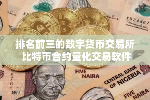排名前三的数字货币交易所 比特币合约量化交易软件