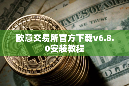 欧意交易所官方下载v6.8.0安装教程