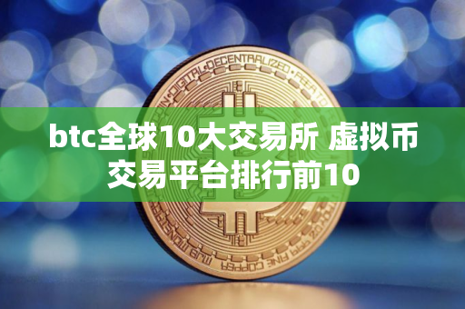 btc全球10大交易所 虚拟币交易平台排行前10