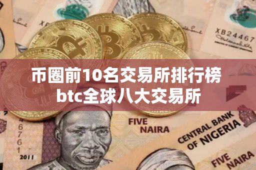 币圈前10名交易所排行榜 btc全球八大交易所