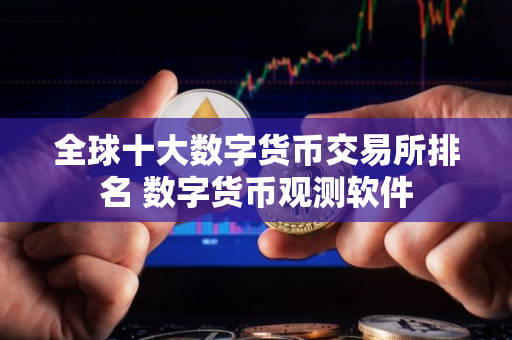 全球十大数字货币交易所排名 数字货币观测软件