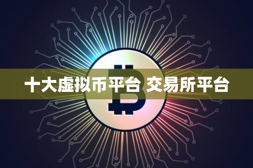 十大虚拟币平台 交易所平台