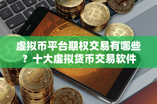 虚拟币平台期权交易有哪些？十大虚拟货币交易软件