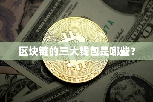 区块链的三大钱包是哪些？