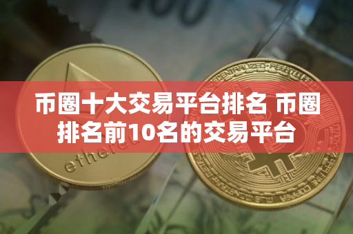 币圈十大交易平台排名 币圈排名前10名的交易平台