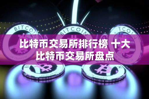 比特币交易所排行榜 十大比特币交易所盘点