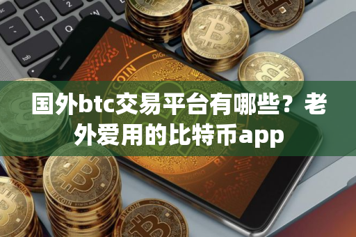 国外btc交易平台有哪些？老外爱用的比特币app