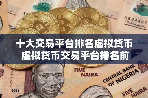 十大交易平台排名虚拟货币 虚拟货币交易平台排名前十