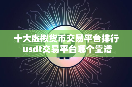 十大虚拟货币交易平台排行 usdt交易平台哪个靠谱