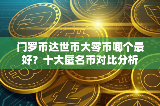 门罗币达世币大零币哪个最好？十大匿名币对比分析
