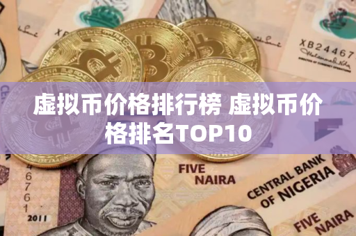 虚拟币价格排行榜 虚拟币价格排名TOP10