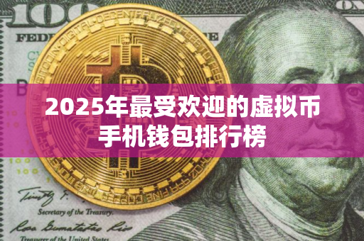 2025年最受欢迎的虚拟币手机钱包排行榜