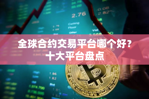 全球合约交易平台哪个好？十大平台盘点