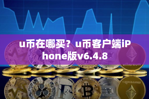 u币在哪买？u币客户端iPhone版v6.4.8