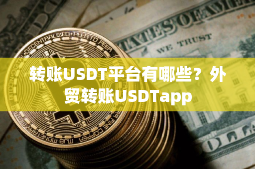 转账USDT平台有哪些？外贸转账USDTapp