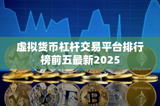 虚拟货币杠杆交易平台排行榜前五最新2025