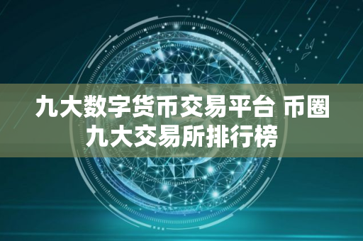 九大数字货币交易平台 币圈九大交易所排行榜