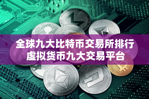 全球九大比特币交易所排行 虚拟货币九大交易平台