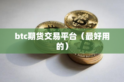 btc期货交易平台(最好用的) btc期货交易平台(最好用的)