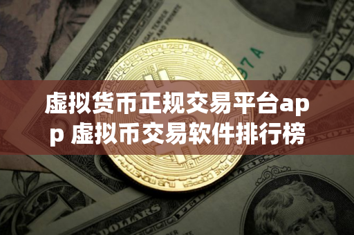 虚拟货币正规交易平台app 虚拟币交易软件排行榜