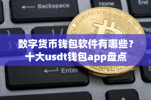 数字货币钱包软件有哪些？十大usdt钱包app盘点
