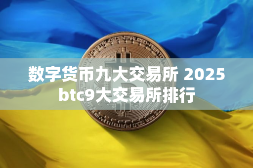 数字货币九大交易所 2025btc9大交易所排行