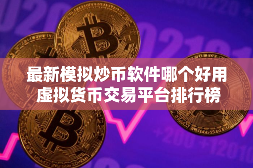 最新模拟炒币软件哪个好用 虚拟货币交易平台排行榜