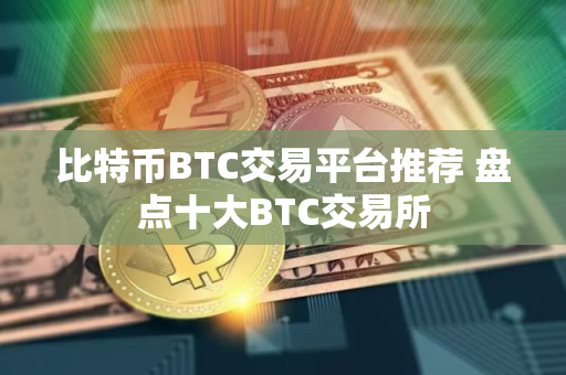 比特币BTC交易平台推荐 盘点十大BTC交易所