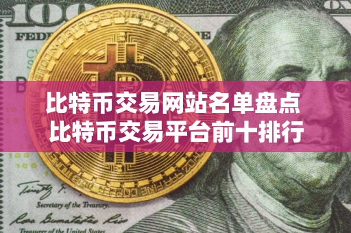 比特币交易网站名单盘点 比特币交易平台前十排行