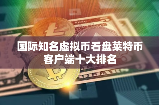 国际知名虚拟币看盘莱特币客户端十大排名