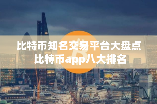比特币知名交易平台大盘点 比特币app八大排名