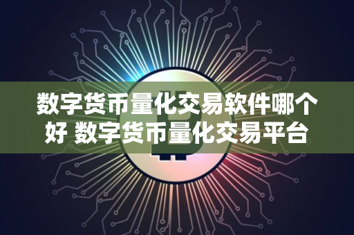 数字货币量化交易软件哪个好 数字货币量化交易平台排名