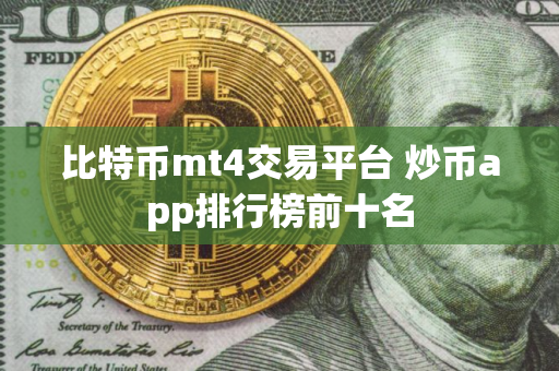 比特币mt4交易平台 炒币app排行榜前十名