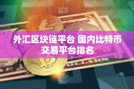 外汇区块链平台 国内比特币交易平台排名